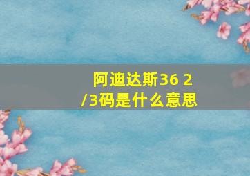 阿迪达斯36 2/3码是什么意思